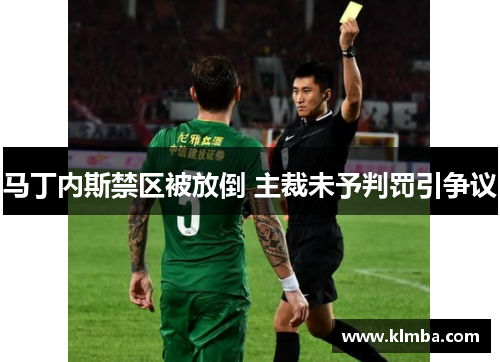 马丁内斯禁区被放倒 主裁未予判罚引争议