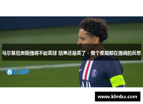 马尔基尼奥斯强调不能丢球 结果还是丢了 - 整个星期都在强调的反思