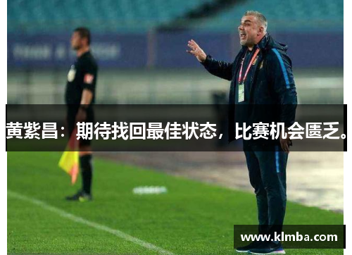 黄紫昌：期待找回最佳状态，比赛机会匮乏。