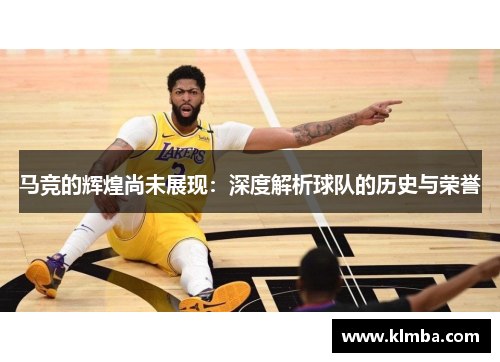 马竞的辉煌尚未展现：深度解析球队的历史与荣誉